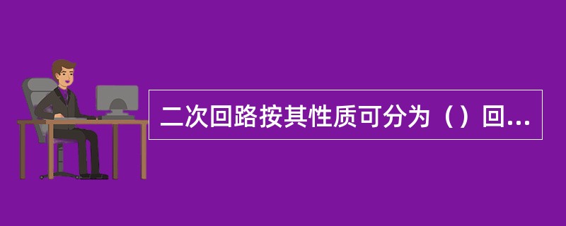 二次回路按其性质可分为（）回路、（）回路、（）回路和（）回路。