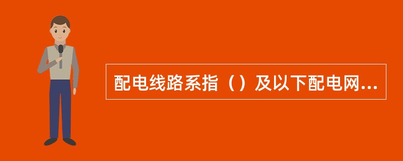 配电线路系指（）及以下配电网中的架空线路、电缆线路及其附属设备等。