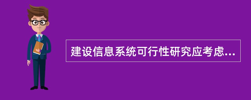 建设信息系统可行性研究应考虑（）