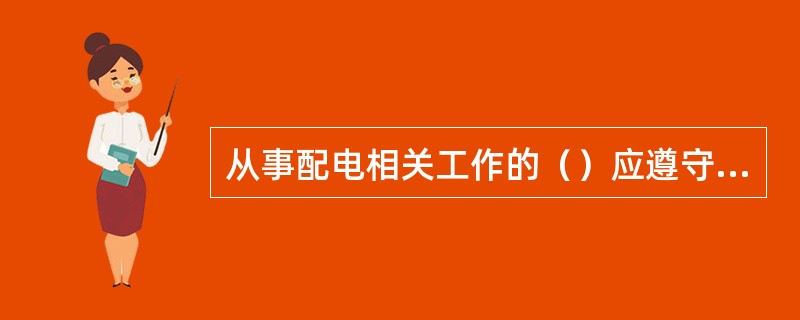 从事配电相关工作的（）应遵守并严格执行配电《安规》。