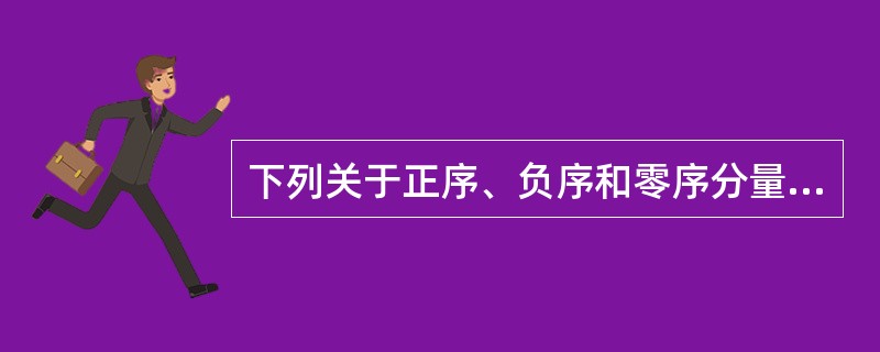 下列关于正序、负序和零序分量描述错误的是（）