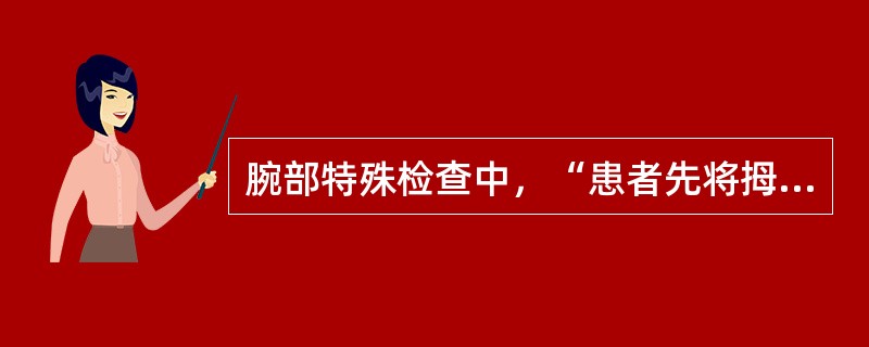 腕部特殊检查中，“患者先将拇指屈曲，然后握拳将拇指握于掌心内，同时将腕向尺侧倾斜