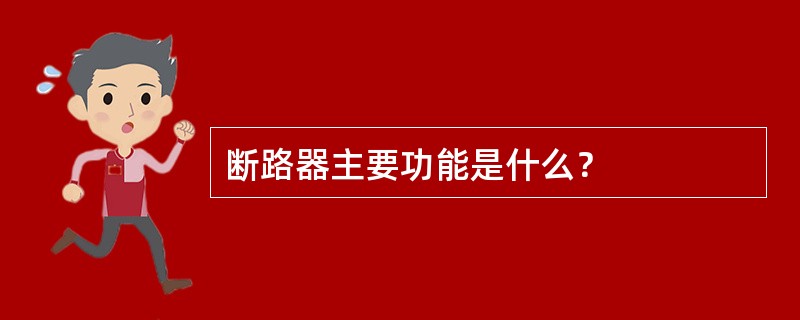 断路器主要功能是什么？