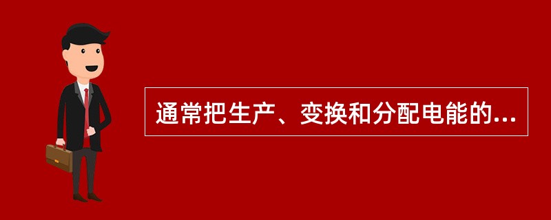 通常把生产、变换和分配电能的设备，如发电机、变压器和断路器等称为二次设备。