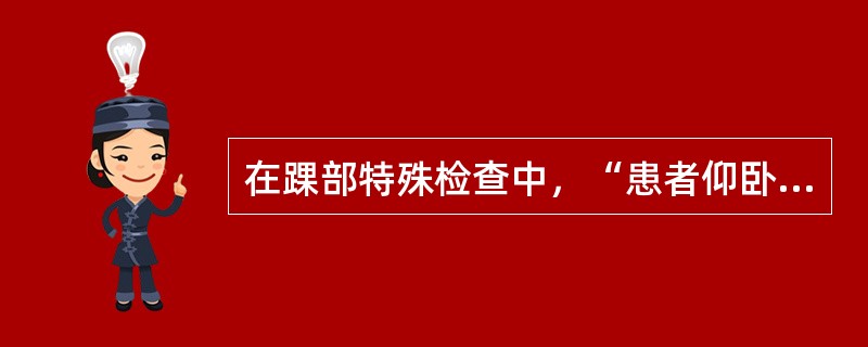 在踝部特殊检查中，“患者仰卧位，双下肢伸直，检查者突然将患侧踝关节跖屈”的是（）