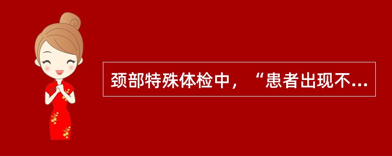 颈部特殊体检中，“患者出现不能转头而需要转动全身完成这一动作，为阳性，表示颈部转