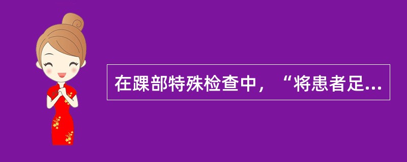 在踝部特殊检查中，“将患者足内翻及外翻”的是（）