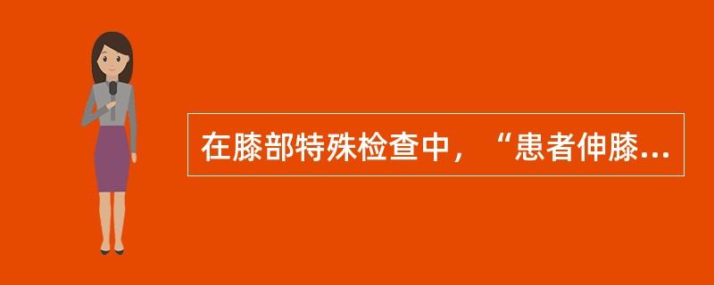 在膝部特殊检查中，“患者伸膝，放松股四头肌，检查者一手按压髌骨并使其在股骨髁关节