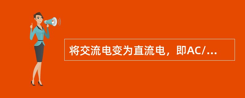 将交流电变为直流电，即AC/DC变换。实现这一功能的变换电路，一般称为逆变电路。