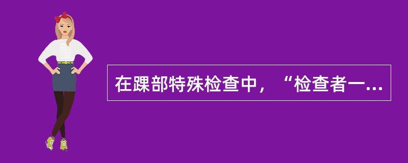 在踝部特殊检查中，“检查者一手握患者足部，另一手对前足横向加压”的是（）