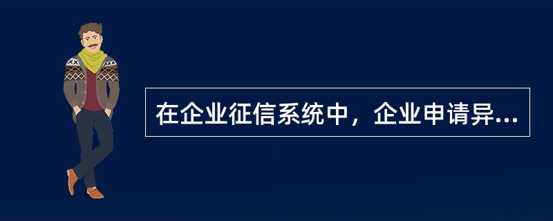 在企业征信系统中，企业申请异议处理需提交的材料包括（）。