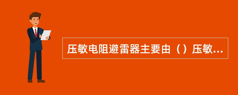 压敏电阻避雷器主要由（）压敏电阻构成。