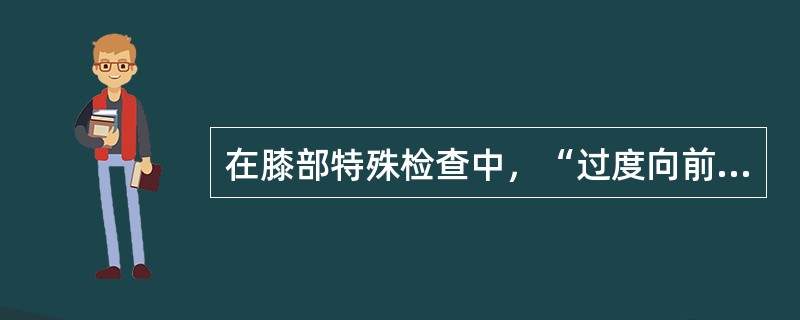 在膝部特殊检查中，“过度向前移位（1cm）为前交叉韧带损伤；过度向后移位为后交叉