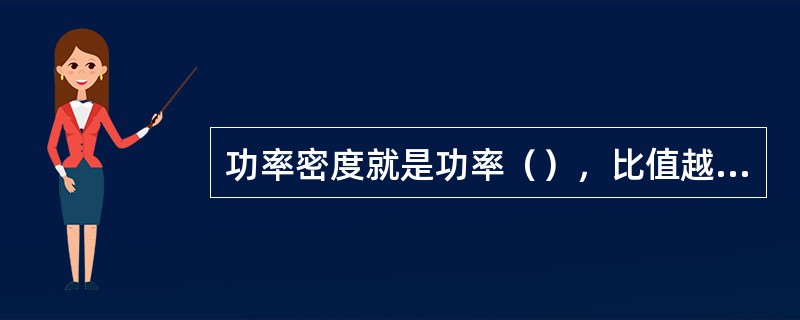 功率密度就是功率（），比值越大说明单位体积的功率越大。