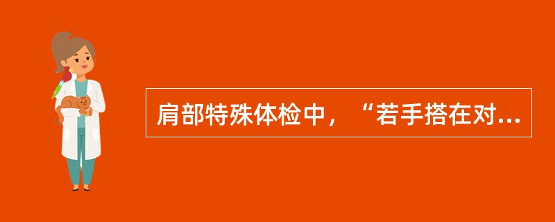 肩部特殊体检中，“若手搭在对侧肩部时，肘关节不能紧靠胸壁，即为阳性。提示肩关节脱