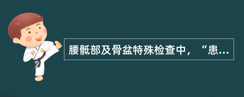 腰骶部及骨盆特殊检查中，“患者仰卧位，健侧下肢伸直，患侧下肢屈髋、屈膝、外展，并