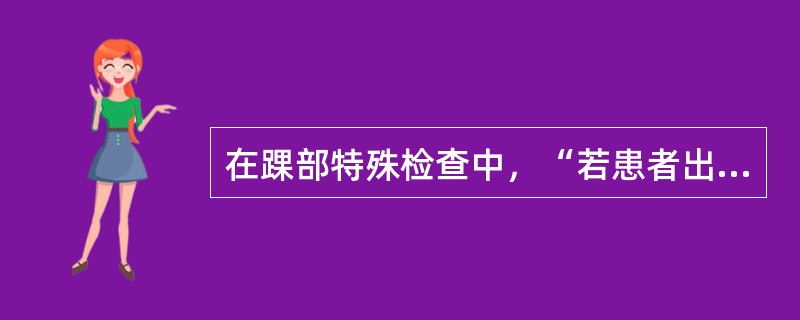 在踝部特殊检查中，“若患者出现腘窝及小腿前外侧疼痛，则为阳性，提示腓总神经损伤”