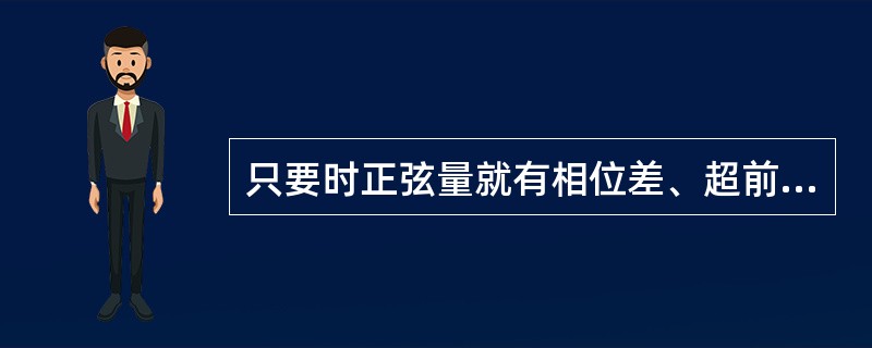 只要时正弦量就有相位差、超前、滞后的概念。