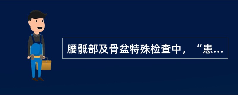 腰骶部及骨盆特殊检查中，“患者仰卧位，双下肢伸直，检查者一手压住患者膝关节伸侧，