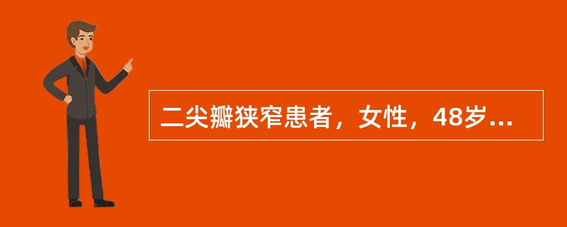 二尖瓣狭窄患者，女性，48岁，劳累后心悸、气促2年余，加重伴呼吸困难1周。查体：