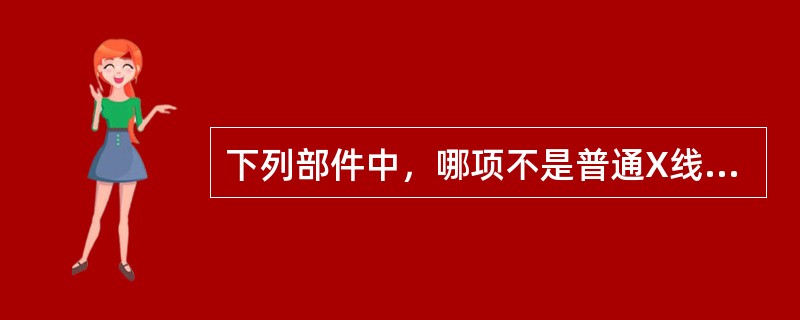 下列部件中，哪项不是普通X线成像设备的组成部分（）