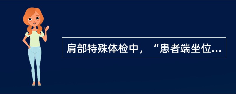 肩部特殊体检中，“患者端坐位，双臂自然下垂于身体两侧，检查者立于患者身后，双手分