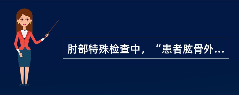 肘部特殊检查中，“患者肱骨外上髁处疼痛，即为阳性。多见于肱骨外上髁炎”的是（）