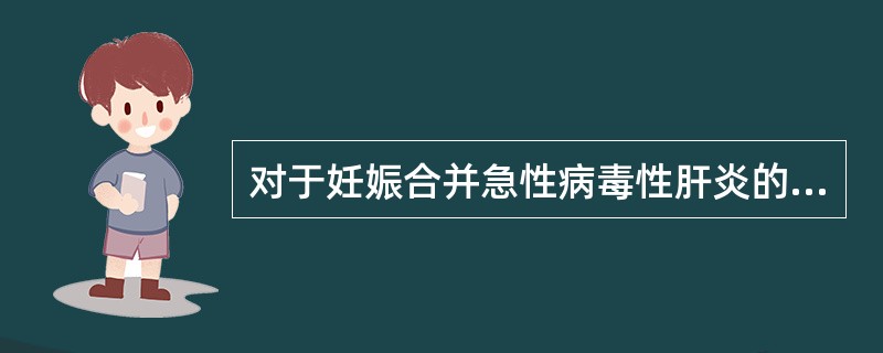 对于妊娠合并急性病毒性肝炎的描述，错误的是（）