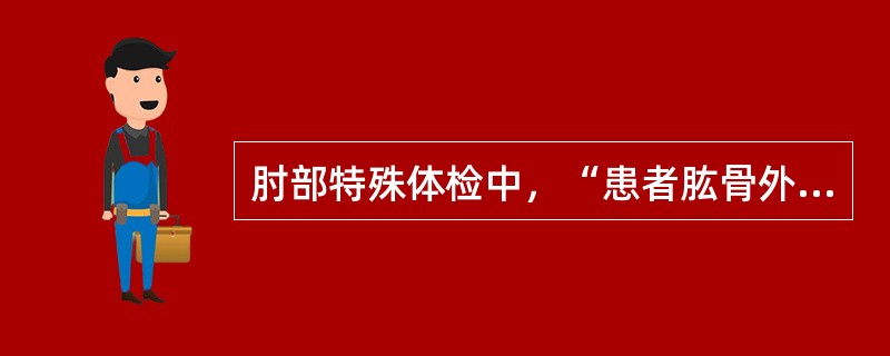 肘部特殊体检中，“患者肱骨外上髁处疼痛，即为阳性”的是（）