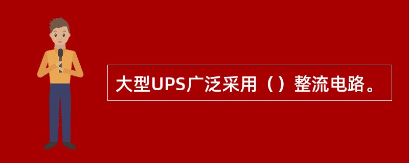 大型UPS广泛采用（）整流电路。
