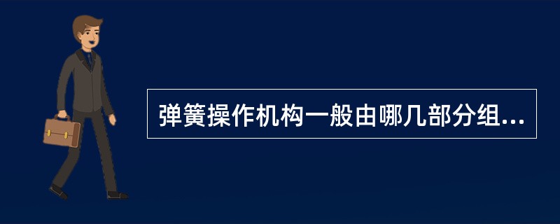 弹簧操作机构一般由哪几部分组成？