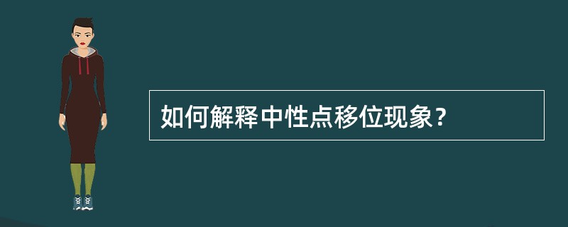 如何解释中性点移位现象？