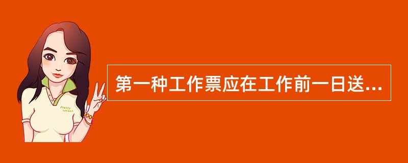 第一种工作票应在工作前一日送达值班负责人。临时工作可在工作开始以前交给值班负责人