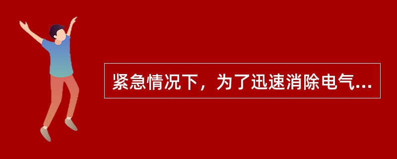 紧急情况下，为了迅速消除电气设备对人身和设备安全的直接威胁，或为了迅速处理事故、