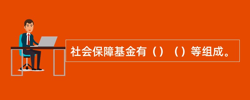 社会保障基金有（）（）等组成。