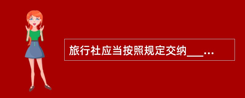 旅行社应当按照规定交纳______，用于旅游者权益损害赔偿和垫付旅游者人身安全遇