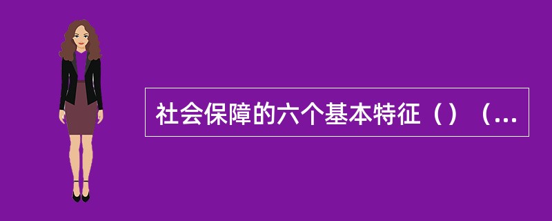 社会保障的六个基本特征（）（）（）（）（）（）。