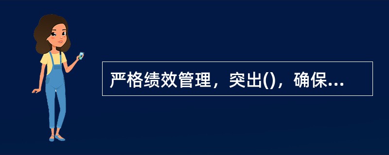 严格绩效管理，突出()，确保权责一致