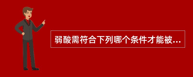 弱酸需符合下列哪个条件才能被强碱直接滴定（）