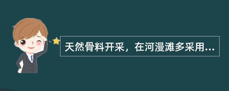 天然骨料开采，在河漫滩多采用（）。