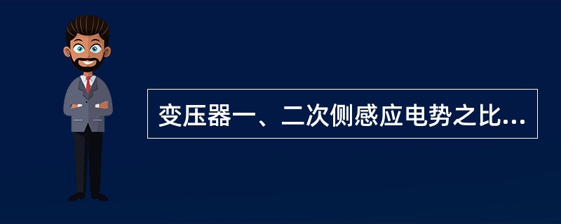 变压器一、二次侧感应电势之比可以近似地认为等于（）之比。