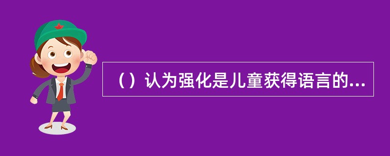 （）认为强化是儿童获得语言的主要机制.