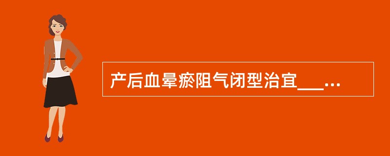 产后血晕瘀阻气闭型治宜____，方选____加当归、川芎。