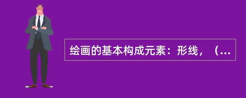 绘画的基本构成元素：形线，（），色彩。