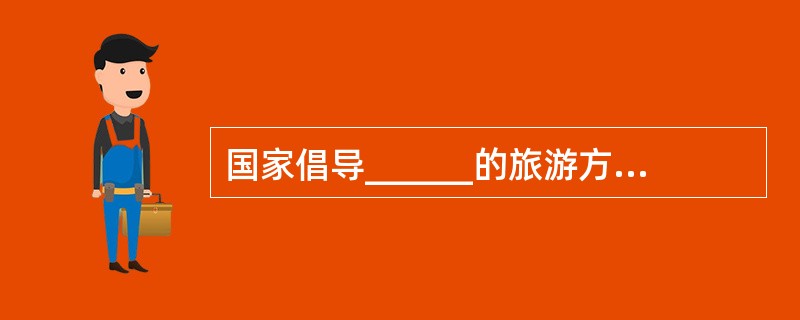 国家倡导______的旅游方式，支持和鼓励各类社会机构开展旅游公益宣传，对促进旅