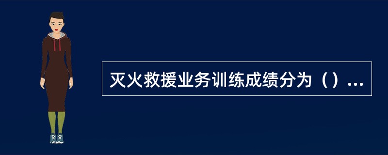 灭火救援业务训练成绩分为（）训练成绩。