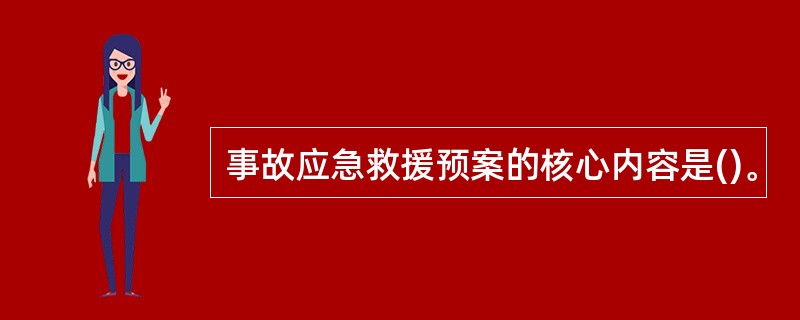 事故应急救援预案的核心内容是()。