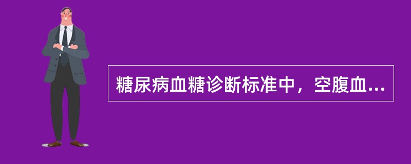 糖尿病血糖诊断标准中，空腹血浆葡萄糖浓度（），可暂时诊断为糖尿病