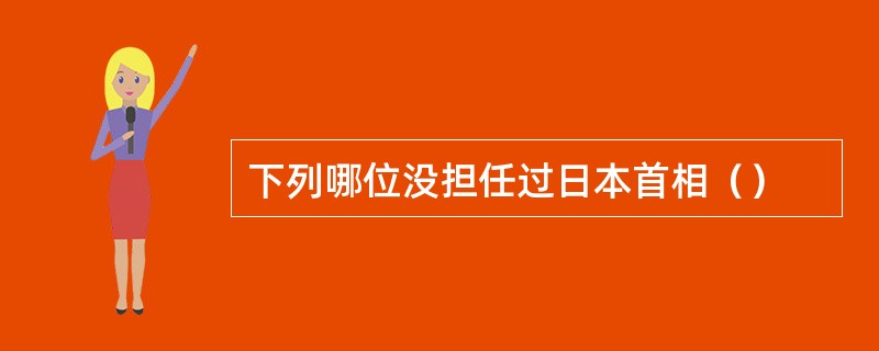 下列哪位没担任过日本首相（）