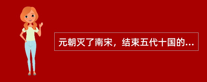 元朝灭了南宋，结束五代十国的分裂